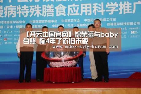 【开云中国官网】锦荣晒与baby合照 称4年了依旧未变(图2) 开云中国官网