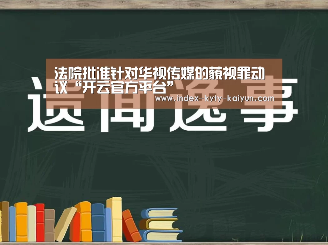法院批准针对华视传媒的藐视罪动议“开云官方平台”(图1) 开云中国官网