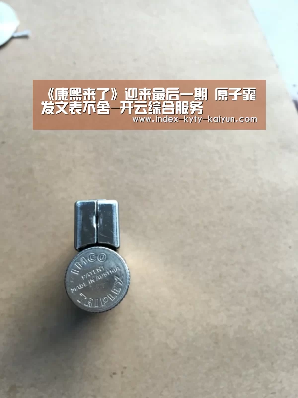 《康熙来了》迎来最后一期 原子霏发文表不舍-开云综合服务(图1) 开云权威入口