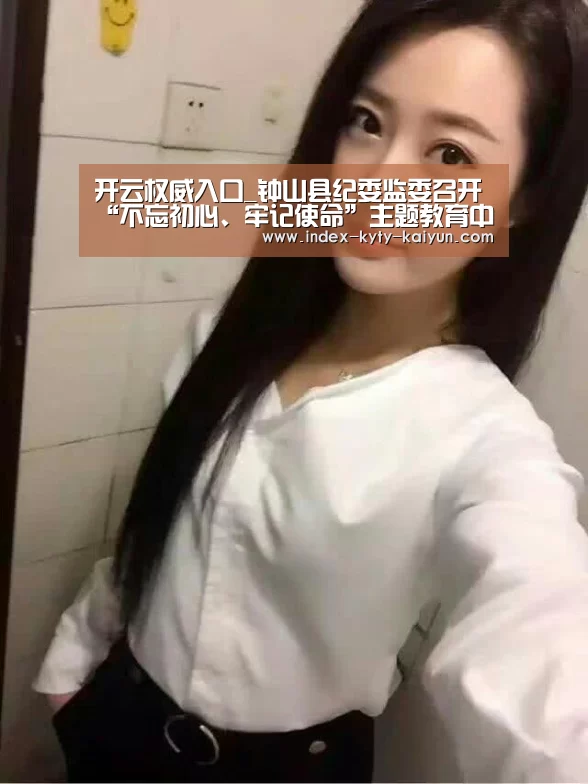 开云权威入口_钟山县纪委监委召开“不忘初心、牢记使命”主题教育中开展漠视侵害群众利益问题专项整治工作协调布置会(图3) 开云中国官网